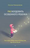 Книга РАСколдовать особенного ребенка. Как одна семья нашла выход там, где его не было автора Наталья Тимошникова