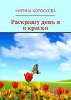 Книга Раскрашу день я в краски автора Марина Колоскова