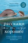 Книга Расскажи мне что-нибудь хорошее. История о маленьких ежиках и необыкновенном спасении дельфина Каси автора Массимо Ваккетта