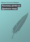 Книга Рассказы детям из Древнего мира автора Михаил Салтыков-Щедрин