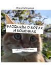 Книга Рассказы о котах и кошечках. Забавные случаи из жизни животных автора Юлия Каблукова