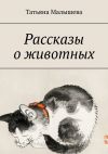 Книга Рассказы о животных автора Татьяна Малышева