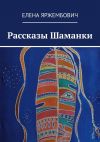 Книга Рассказы шаманки автора Елена Яржембович