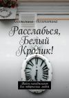 Книга Расслабься, Белый Кролик! Тайм-менеджмент для творческих людей автора Княженика Волокитина