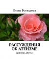 Книга Рассуждения об атеизме. Записки, статьи автора Елена Воеводова