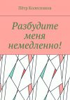 Книга Разбудите меня немедленно! автора Пётр Колесников