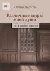 Книга Различные миры моей души. Том 3. Сборник повестей автора Карина Василь