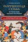 Книга Разрушенная судьба. История мира глазами мусульман автора Тамим Ансари