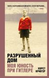 Книга Разрушенный дом. Моя юность при Гитлере автора Хорст Крюгер