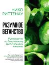 Книга Разумное веганство: руководство по безопасному растительному питанию автора Нико Риттенау