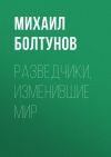 Книга Разведчики, изменившие мир автора Михаил Болтунов
