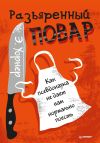 Книга Разъяренный повар. Как псевдонаука не дает нам нормально поесть автора Энтони Уорнер