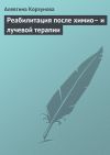 Книга Реабилитация после химио– и лучевой терапии автора Алевтина Корзунова