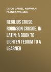 Книга Rebilius Cruso: Robinson Crusoe, in Latin; a book to lighten tedium to a learner автора Francis Newman