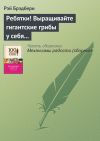 Книга Ребятки! Выращивайте гигантские грибы у себя в подвалах! автора Рэй Брэдбери