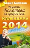 Книга Рецепты Болотова на каждый день. Календарь на 2014 год автора Борис Болотов