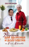 Книга Рецепты для здоровья и долголетия от Ольги Мясниковой автора Ольга Мясникова