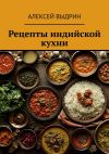 Книга Рецепты индийской кухни автора Алексей Выдрин