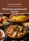 Книга Рецепты испанской кухни автора Алексей Выдрин