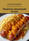 Книга Рецепты немецкой кухни автора Алексей Выдрин