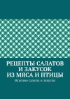 Книга Рецепты салатов и закусок из мяса и птицы. Вкусные салаты и закуски автора Марина Аглоненко