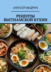 Книга Рецепты вьетнамской кухни автора Алексей Выдрин