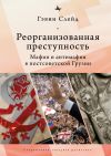 Книга Реорганизованная преступность. Мафия и антимафия в постсоветской Грузии автора Гэвин Слейд