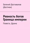 Книга Ревность богов. Граница империи. Повесть. Драма автора Евгений Доставалов (Достман)