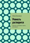 Книга Ревность растворится. Краткие и волшебные советы для женщин автора Юлия Конащук