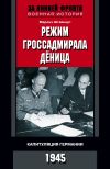 Книга Режим гроссадмирала Дёница. Капитуляция Германии. 1945 автора Марлиз Штайнерт