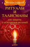 Книга Ритуалы и талисманы для защиты и исполнения желаний автора Матушка Стефания