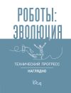 Книга Роботы: эволюция. Технический прогресс наглядно автора Сборник