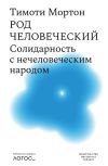 Книга Род человеческий. Солидарность с нечеловеческим народом автора Тимоти Мортон