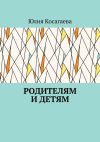 Книга Родителям и детям автора Юлия Косагаева