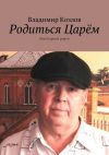 Книга Родиться Царём. Авантюрный роман автора Владимир Козлов