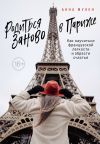 Книга Родиться заново в Париже. Как научиться французской легкости и обрести счастье автора Анна Мулен
