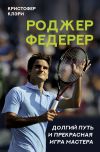 Книга Роджер Федерер. Долгий путь и прекрасная игра мастера автора Кристофер Клэри