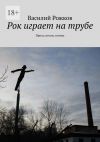 Книга Рок играет на трубе. Проза, песни, поэмы автора Василий Рожков