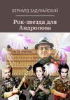 Книга Рок-звезда для Андропова автора Бернард Задунайский