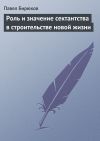 Книга Роль и значение сектантства в строительстве новой жизни автора П. И. Бирюков
