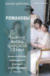 Книга Романовы: тайная жизнь царской семьи. Великая любовь, неравный брак и загадка заспиртованной головы автора Юлия Шергина