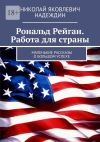 Книга Рональд Рейган. Работа для страны. Маленькие рассказы о большом успехе автора Николай Надеждин