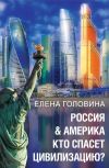 Книга Россия & Америка. Кто спасет цивилизацию автора Елена Головина