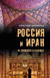 Книга Россия и Иран. Из прошлого в будущее автора Александр Широкорад