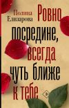 Книга Ровно посредине, всегда чуть ближе к тебе автора Полина Елизарова