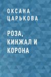 Книга Роза, кинжал и корона автора Оксана Царькова