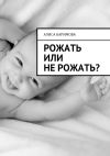 Книга Рожать или не рожать? автора Алиса Каримова