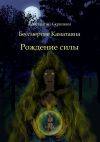 Книга Рождение силы. Бессмертие Каматаяна автора Константин Скрипкин