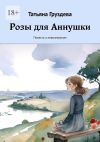 Книга Розы для Аннушки. Повесть о невозможном автора Татьяна Груздева