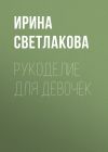 Книга Рукоделие для девочек автора Ирина Светлакова